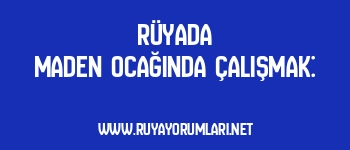 Rüyada Maden Ocağında Çalışmak: