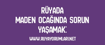 Rüyada Maden Ocağında Sorun Yaşamak: