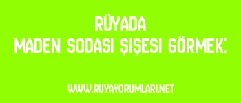 Rüyada Maden Sodası Şişesi Görmek: