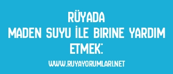 Rüyada Maden Suyu İle Birine Yardım Etmek: