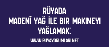 Rüyada Madenî Yağ İle Bir Makineyi Yağlamak: