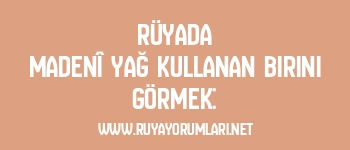 Rüyada Madenî Yağ Kullanan Birini Görmek: