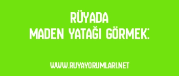 Rüyada Maden Yatağı Görmek: