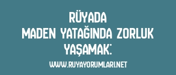 Rüyada Maden Yatağında Zorluk Yaşamak: