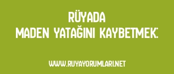 Rüyada Maden Yatağını Kaybetmek: