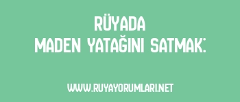 Rüyada Maden Yatağını Satmak: