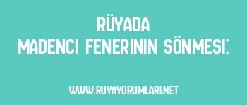 Rüyada Madenci Fenerinin Sönmesi: