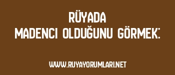 Rüyada Madenci Olduğunu Görmek: