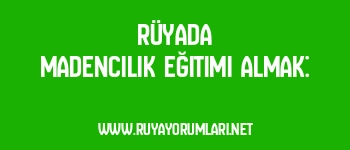 Rüyada Madencilik Eğitimi Almak: