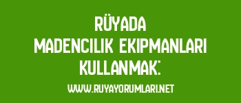 Rüyada Madencilik Ekipmanları Kullanmak: