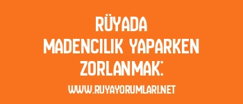 Rüyada Madencilik Yaparken Zorlanmak: