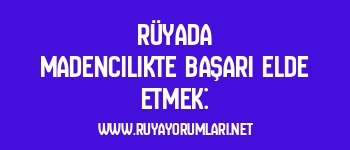 Rüyada Madencilikte Başarı Elde Etmek: