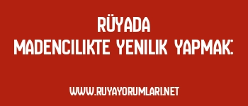 Rüyada Madencilikte Yenilik Yapmak: