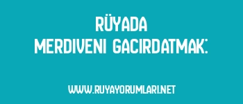 Rüyada Merdiveni Gacırdatmak: