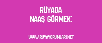 Rüyada Naaş Görmek: