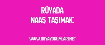 Rüyada Naaş Taşımak: