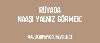 Rüyada Naaşı Yalnız Görmek: