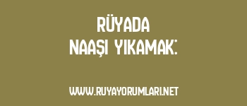 Rüyada Naaşı Yıkamak: