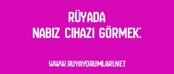Rüyada Nabız Cihazı Görmek: