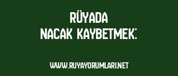 Rüyada Nacak Kaybetmek: