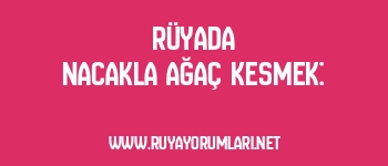 Rüyada Nacakla Ağaç Kesmek: