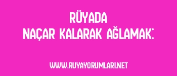Rüyada Naçar Kalarak Ağlamak: