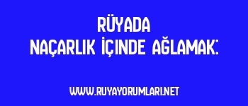 Rüyada Naçarlık İçinde Ağlamak: