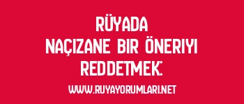 Rüyada Naçizane Bir Öneriyi Reddetmek: