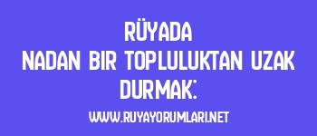 Rüyada Nadan Bir Topluluktan Uzak Durmak: