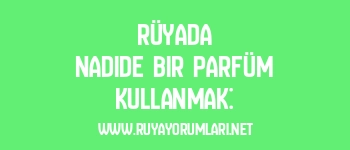 Rüyada Nadide Bir Parfüm Kullanmak: