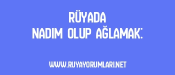 Rüyada Nadim Olup Ağlamak: