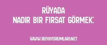Rüyada Nadir Bir Fırsat Görmek:
