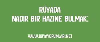 Rüyada Nadir Bir Hazine Bulmak: