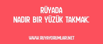 Rüyada Nadir Bir Yüzük Takmak: