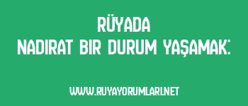 Rüyada Nadirat Bir Durum Yaşamak: