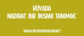 Rüyada Nadirat Bir İnsanı Tanımak: