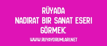 Rüyada Nadirat Bir Sanat Eseri Görmek: