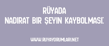 Rüyada Nadirat Bir Şeyin Kaybolması: