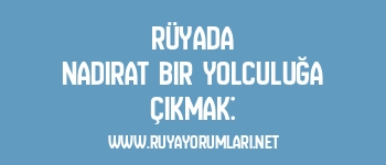 Rüyada Nadirat Bir Yolculuğa Çıkmak: