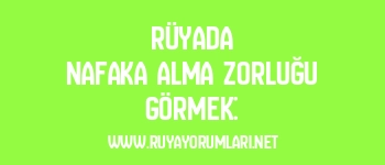 Rüyada Nafaka Alma Zorluğu Görmek:
