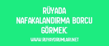 Rüyada Nafakalandırma Borcu Görmek: