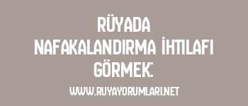 Rüyada Nafakalandırma İhtilafı Görmek: