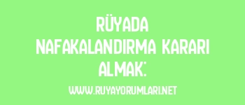 Rüyada Nafakalandırma Kararı Almak: