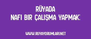 Rüyada Nafi Bir Çalışma Yapmak: