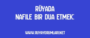 Rüyada Nafile Bir Dua Etmek: