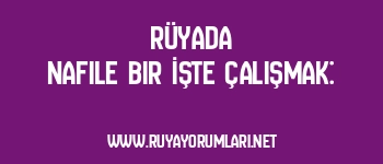 Rüyada Nafile Bir İşte Çalışmak: