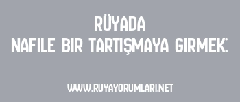 Rüyada Nafile Bir Tartışmaya Girmek: