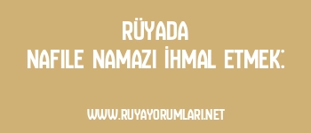 Rüyada Nafile Namazı İhmal Etmek: