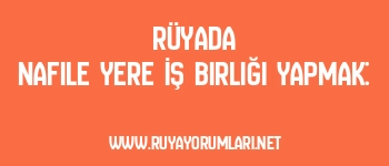 Rüyada Nafile Yere İş Birliği Yapmak: