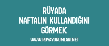 Rüyada Naftalin Kullandığını Görmek: